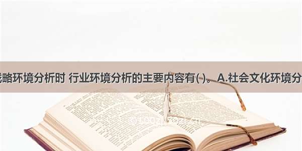 企业进行战略环境分析时 行业环境分析的主要内容有( )。A.社会文化环境分析B.行业生