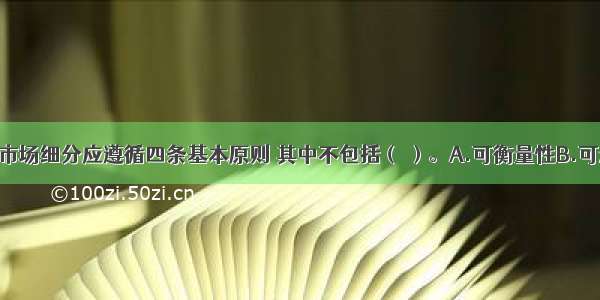 成功有效的市场细分应遵循四条基本原则 其中不包括（ ）。A.可衡量性B.可进入性C.可