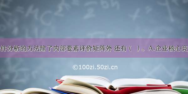 企业内部条件分析的方法除了内部要素评价矩阵外 还有（ ）。A.企业核心竞争力分析法