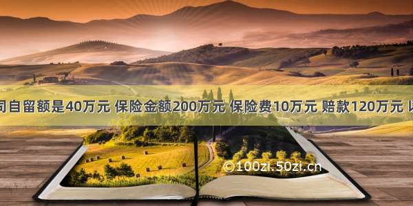 若分出公司自留额是40万元 保险金额200万元 保险费10万元 赔款120万元 以只签订五