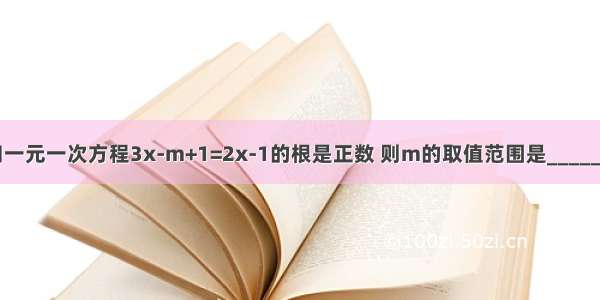 已知一元一次方程3x-m+1=2x-1的根是正数 则m的取值范围是________．