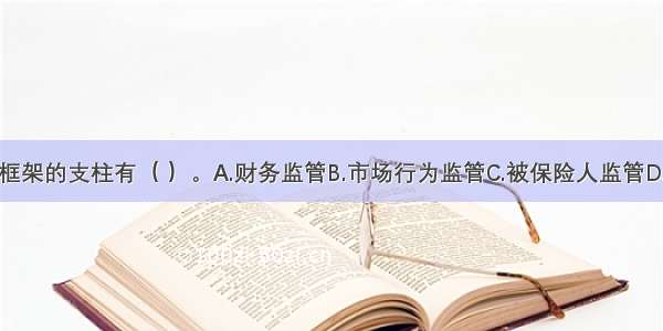 保险业监管框架的支柱有（ ）。A.财务监管B.市场行为监管C.被保险人监管D.资金运用监