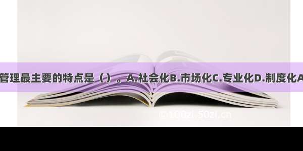 物业管理最主要的特点是（）。A.社会化B.市场化C.专业化D.制度化ABCD