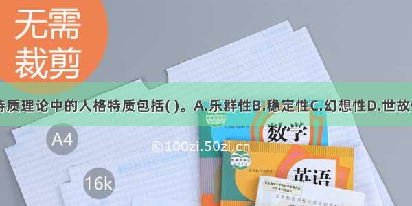 卡特尔的特质理论中的人格特质包括( )。A.乐群性B.稳定性C.幻想性D.世故性E.乐观性