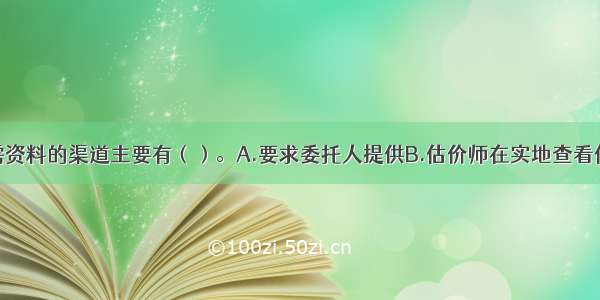 搜集估价所需资料的渠道主要有（）。A.要求委托人提供B.估价师在实地查看估价对象时获