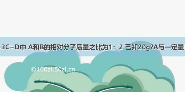 在反应2A+B=3C+D中 A和B的相对分子质量之比为1：2 已知20g?A与一定量B恰好完全反应