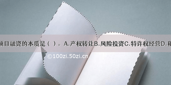 基础设施项目融资的本质是（）。A.产权转让B.风险投资C.特许权经营D.租赁ABCD