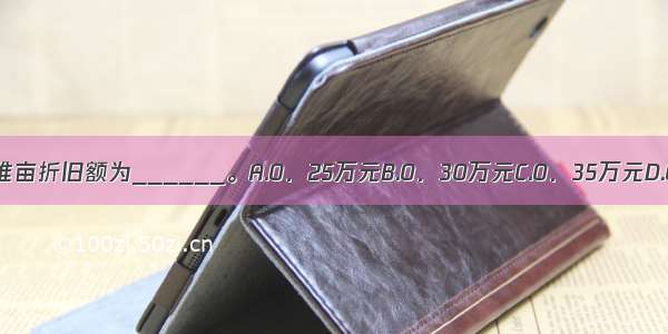 拖拉机每标准亩折旧额为______。A.0．25万元B.0．30万元C.0．35万元D.0．40万元