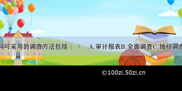 搜集统计资料可采用的调查方法包括（ ）。A.审计报表B.全面调查C.抽样调查D.重点调查