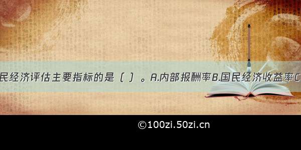 下列属于国民经济评估主要指标的是（ ）。A.内部报酬率B.国民经济收益率C.经济净现值