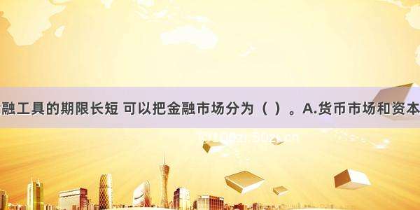 按交易的金融工具的期限长短 可以把金融市场分为（ ）。A.货币市场和资本市场B.现货