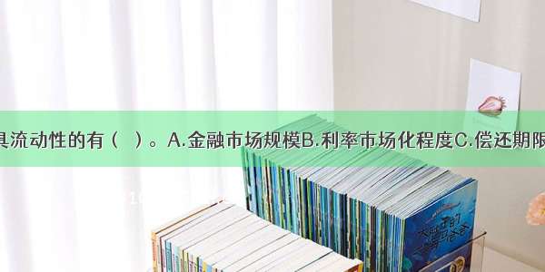 影响金融工具流动性的有（ ）。A.金融市场规模B.利率市场化程度C.偿还期限的影响D.交