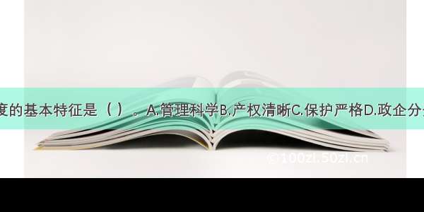 现代企业制度的基本特征是（ ）。A.管理科学B.产权清晰C.保护严格D.政企分开E.权责明确