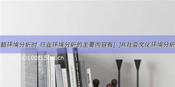 企业进行战略环境分析时 行业环境分析的主要内容有( )A.社会文化环境分析B.行业生命