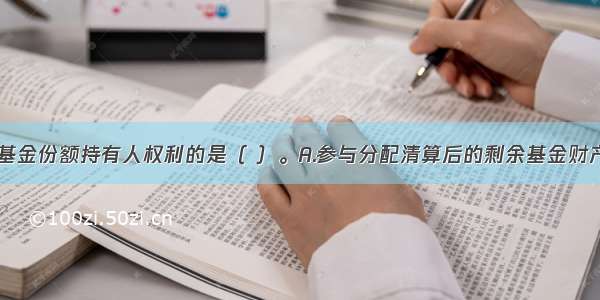 下列不属于基金份额持有人权利的是（ ）。A.参与分配清算后的剩余基金财产B.分享基金