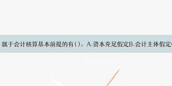 下列各项中 属于会计核算基本前提的有( )。A.资本充足假定B.会计主体假定C.会计分期