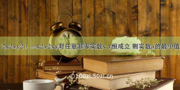 若不等式a（2x2+y2）≥x2+2xy对任意非零实数x y恒成立 则实数a的最小值为________．