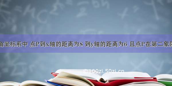 在平面直角坐标系中 点P到x轴的距离为8 到y轴的距离为6 且点P在第二象限 则点P坐