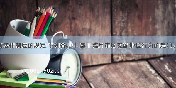 根据反垄断法律制度的规定 下列各项中 属于滥用市场支配地位行为的是( )。A.固定价