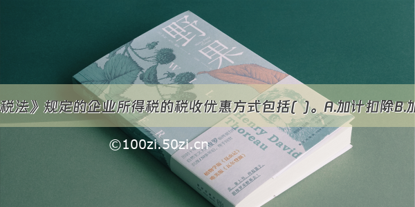 《企业所得税法》规定的企业所得税的税收优惠方式包括( )。A.加计扣除B.加速折旧C.减