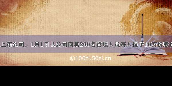 A公司为上市公司。1月1日 A公司向其200名管理人员每人授予10万份股份期权 这