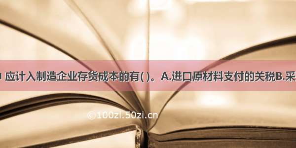 下列各项中 应计入制造企业存货成本的有( )。A.进口原材料支付的关税B.采购原材料发