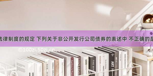 根据证券法律制度的规定 下列关于非公开发行公司债券的表述中 不正确的是( )。A.非