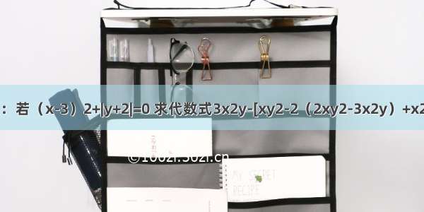 先化简 再求值：若（x-3）2+|y+2|=0 求代数式3x2y-[xy2-2（2xy2-3x2y）+x2y]+4xy2的值．