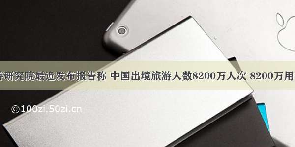 中国旅游研究院最近发布报告称 中国出境旅游人数8200万人次 8200万用科学记数