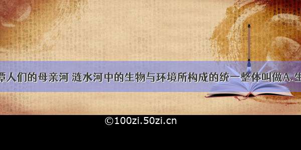 涟水河是湘潭人们的母亲河 涟水河中的生物与环境所构成的统一整体叫做A.生产者B.消费