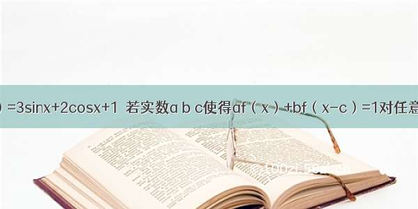 设函数f（x）=3sinx+2cosx+1．若实数a b c使得af（x）+bf（x-c）=1对任意实数x恒成