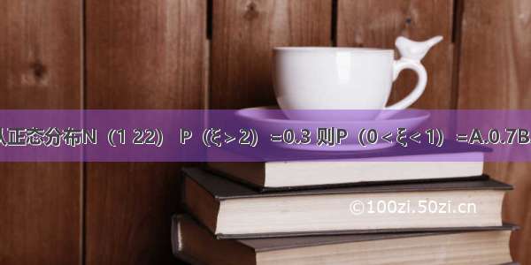 设随机变量ξ服从正态分布N（1 22） P（ξ＞2）=0.3 则P（0＜ξ＜1）=A.0.7B.0.4C.0.2D.0.15