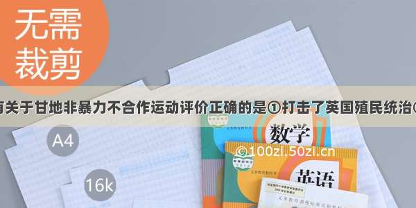 单选题下列有关于甘地非暴力不合作运动评价正确的是①打击了英国殖民统治②增强了印度