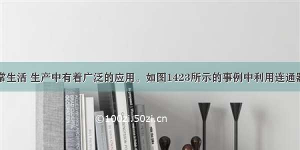 连通器在日常生活 生产中有着广泛的应用。如图1423所示的事例中利用连通器原理的是图