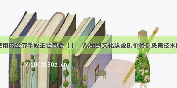 管理可以使用的经济手段主要包括（　　）。A.组织文化建设B.价格C.决策技术D.利润E.经