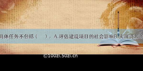 社会评价的具体任务不包括（　　）。A.评估建设项目的社会影响B.实现资源的优化配置C.