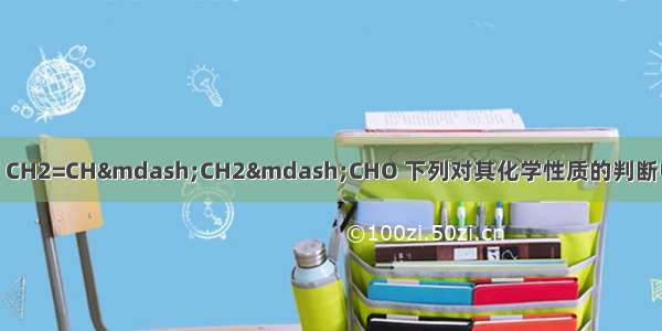 某有机物的结构简式：CH2=CH&mdash;CH2&mdash;CHO 下列对其化学性质的判断中错误的A.能被银氨溶