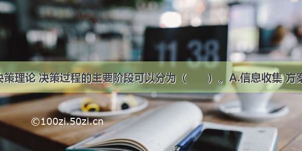 按照现代决策理论 决策过程的主要阶段可以分为（　　）。A.信息收集 方案设计 方案