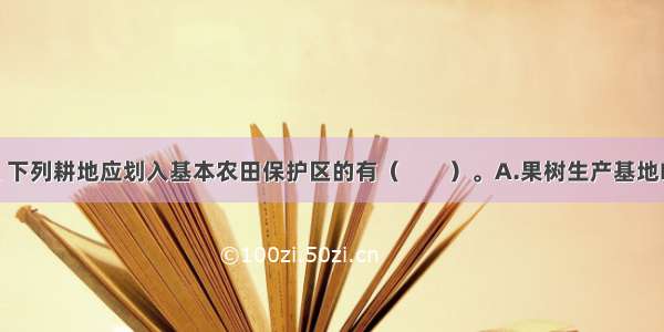 按国家规定 下列耕地应划入基本农田保护区的有（　　）。A.果树生产基地B.农业科研 