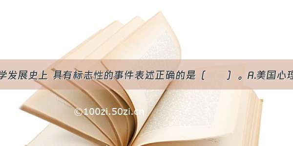 在教育心理学发展史上 具有标志性的事件表述正确的是（　　）。A.美国心理学家桑代克