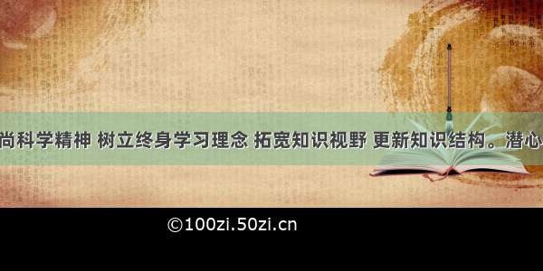 教师要崇尚科学精神 树立终身学习理念 拓宽知识视野 更新知识结构。潜心钻研业务 