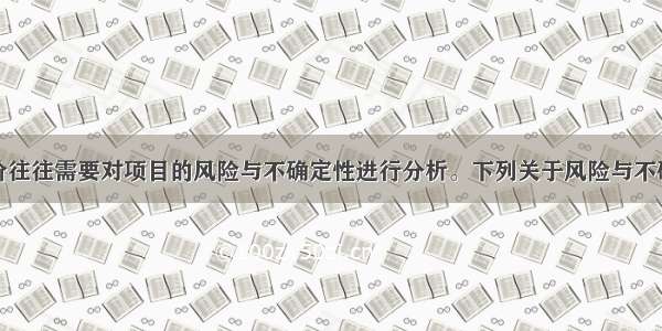 项目经济评价往往需要对项目的风险与不确定性进行分析。下列关于风险与不确定性的说法