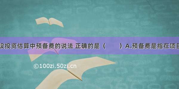 下列关于建设投资估算中预备费的说法 正确的是（　　）A.预备费是指在项目决策阶段可