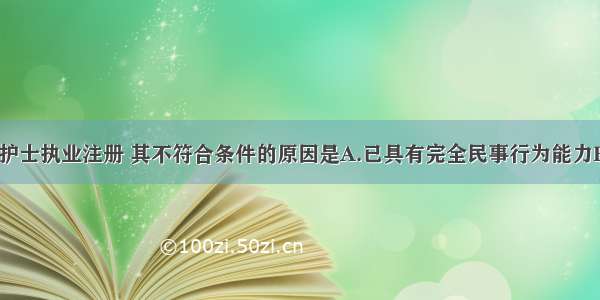 李倩欲申请护士执业注册 其不符合条件的原因是A.已具有完全民事行为能力B.电大3年取