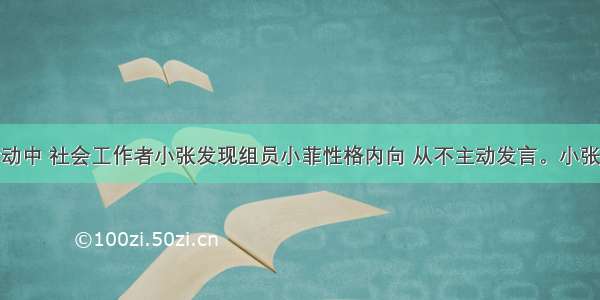 在某小组活动中 社会工作者小张发现组员小菲性格内向 从不主动发言。小张每次在小组