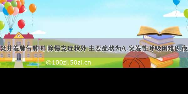 慢性支气管炎并发肺气肿时 除慢支症状外 主要症状为A.突发性呼吸困难B.夜间阵发性呼