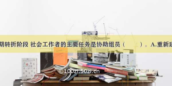 小组工作中期转折阶段 社会工作者的主要任务是协助组员（　　）。A.重新建构小组B.建