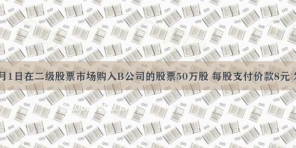 A公司2月1日在二级股票市场购入B公司的股票50万股 每股支付价款8元 发生交易