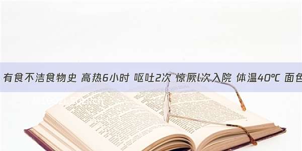 患儿6岁 有食不洁食物史 高热6小时 呕吐2次 惊厥l次入院 体温40℃ 面色苍白 四