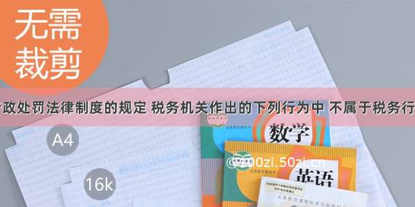 根据税务行政处罚法律制度的规定 税务机关作出的下列行为中 不属于税务行政处罚的有